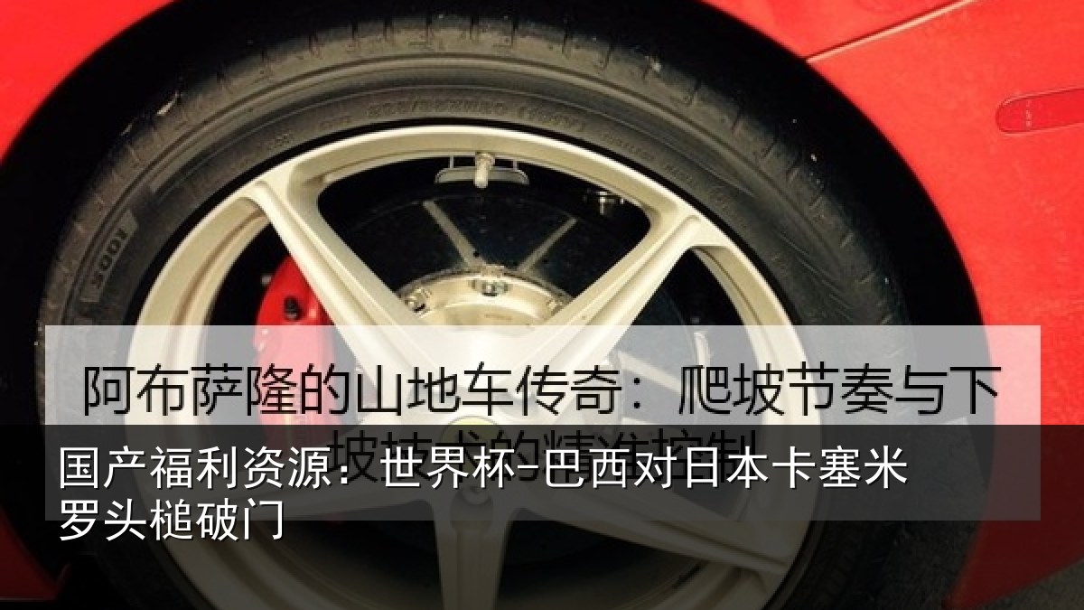 国产福利资源：世界杯-巴西对日本卡塞米罗头槌破门