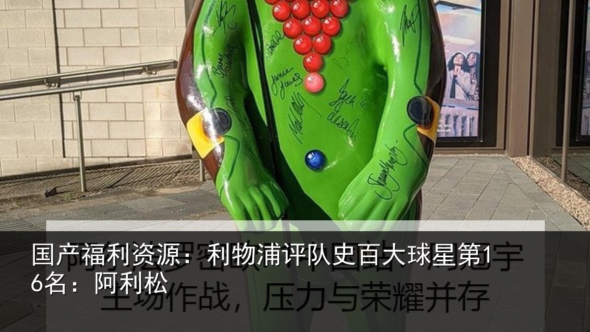 国产福利资源：利物浦评队史百大球星第16名：阿利松