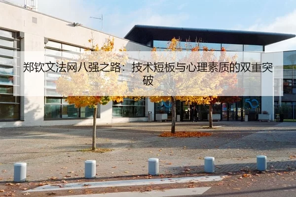 郑钦文法网八强之路：技术短板与心理素质的双重突破
