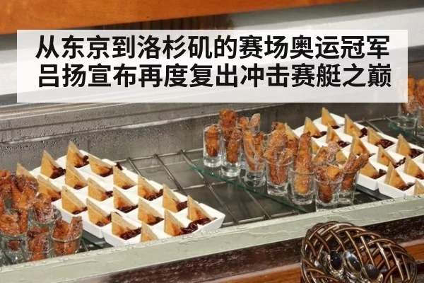从东京到洛杉矶的赛场奥运冠军吕扬宣布再度复出冲击赛艇之巅
