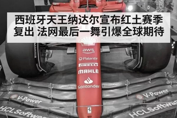 西班牙天王纳达尔宣布红土赛季复出 法网最后一舞引爆全球期待