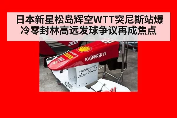 日本新星松岛辉空WTT突尼斯站爆冷零封林高远发球争议再成焦点